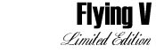 [ Flying V Limited Edition ]